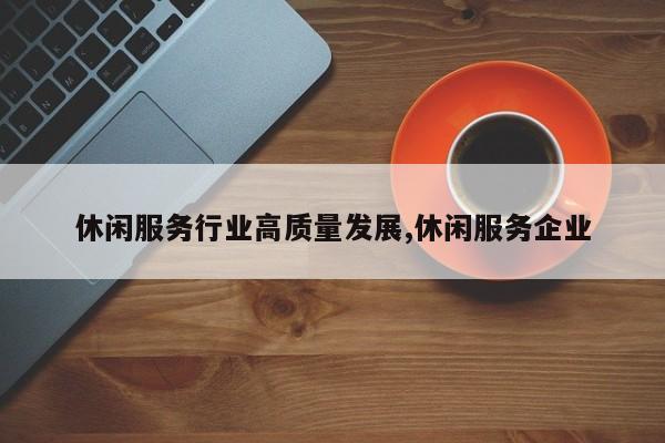 休闲服务行业高质量发展,休闲服务企业