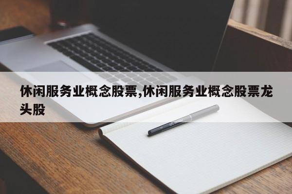 休闲服务业概念股票,休闲服务业概念股票龙头股