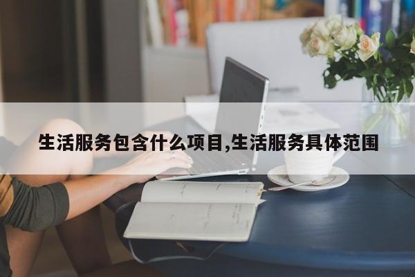 生活服务包含什么项目,生活服务具体范围
