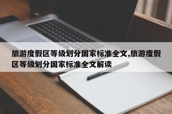旅游度假区等级划分国家标准全文,旅游度假区等级划分国家标准全文解读
