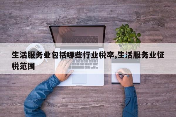 生活服务业包括哪些行业税率,生活服务业征税范围