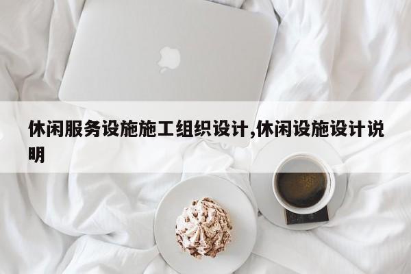 休闲服务设施施工组织设计,休闲设施设计说明