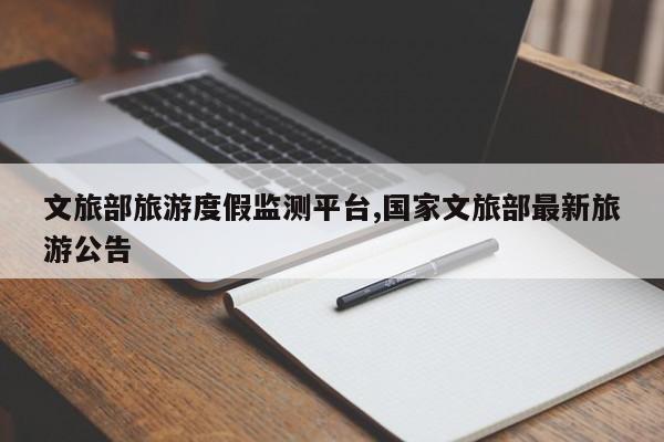 文旅部旅游度假监测平台,国家文旅部最新旅游公告