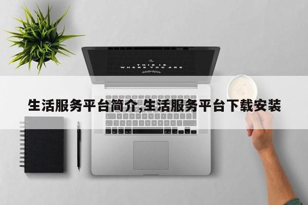生活服务平台简介,生活服务平台下载安装