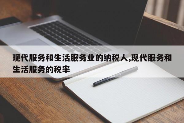 现代服务和生活服务业的纳税人,现代服务和生活服务的税率