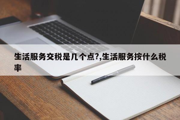 生活服务交税是几个点?,生活服务按什么税率
