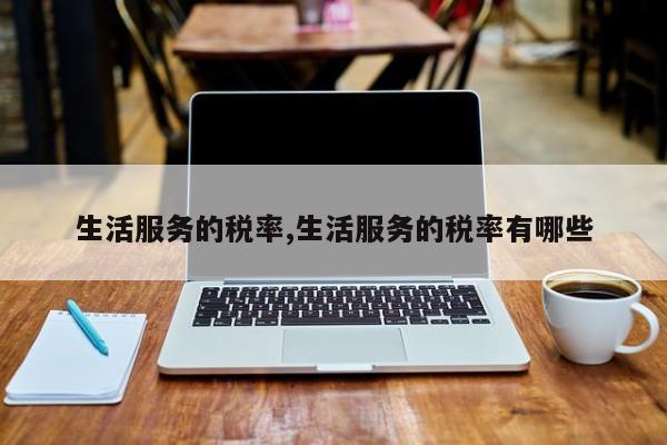 生活服务的税率,生活服务的税率有哪些